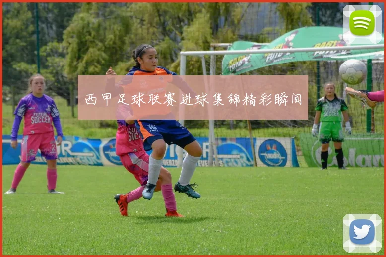 西甲足球联赛进球集锦精彩瞬间