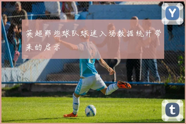 英超那些球队球迷入场数据统计带来的启示