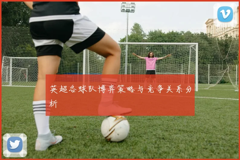 英超各球队博弈策略与竞争关系分析