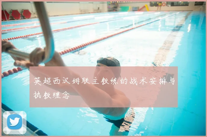 英超西汉姆联主教练的战术安排与执教理念