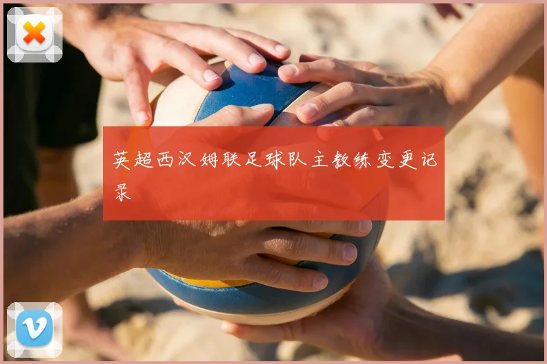 英超西汉姆联足球队主教练变更记录