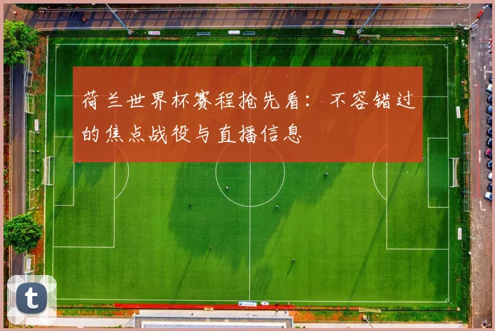 荷兰世界杯赛程抢先看：不容错过的焦点战役与直播信息