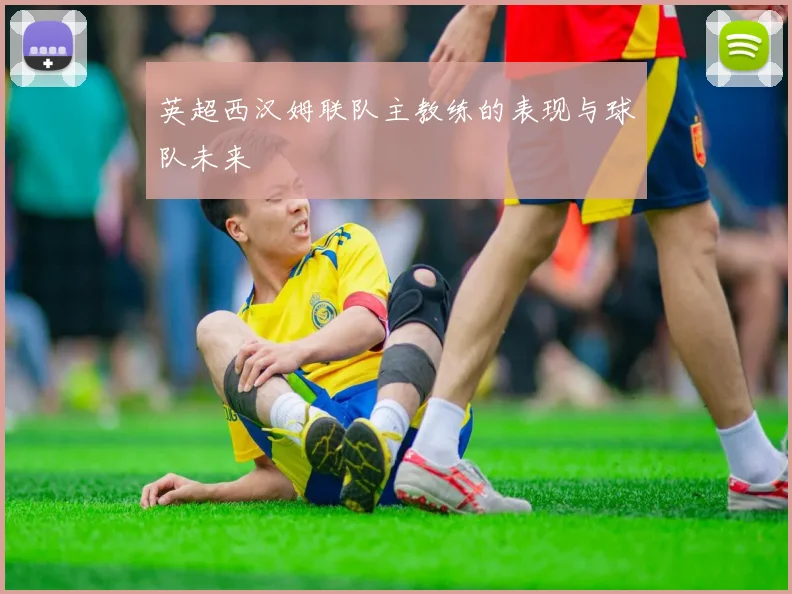 英超西汉姆联队主教练的表现与球队未来